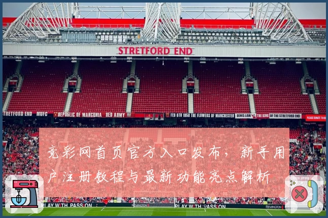 竞彩网首页官方入口发布，新手用户注册教程与最新功能亮点解析