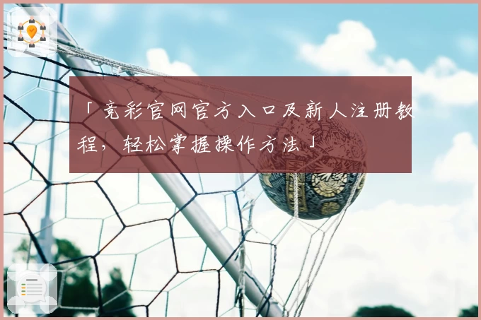 「竞彩官网官方入口及新人注册教程，轻松掌握操作方法」