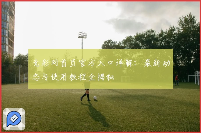 竞彩网首页官方入口详解：最新动态与使用教程全揭秘