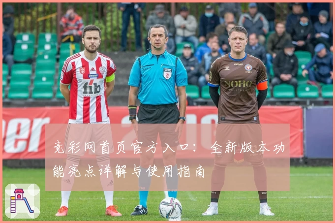竞彩网首页官方入口：全新版本功能亮点详解与使用指南