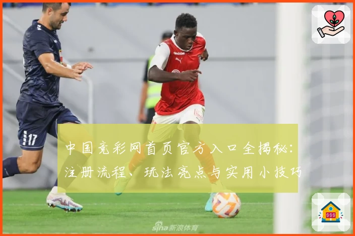 中国竞彩网首页官方入口全揭秘:注册流程、玩法亮点与实用小技巧一文掌握