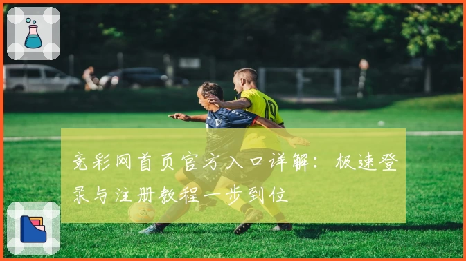 竞彩网首页官方入口详解：极速登录与注册教程一步到位