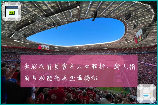 竞彩网首页官方入口解析，新人指南与功能亮点全面揭秘
