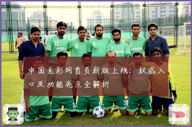 中国竞彩网首页新版上线：权威入口及功能亮点全解析