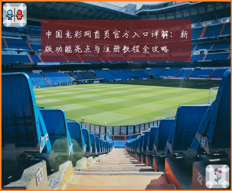 中国竞彩网首页官方入口详解：新版功能亮点与注册教程全攻略
