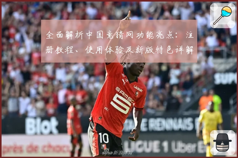 全面解析中国竞猜网功能亮点：注册教程、使用体验及新版特色详解