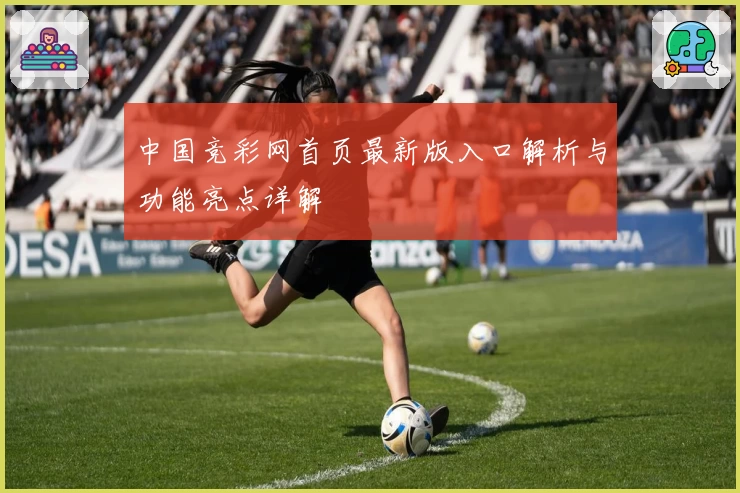 中国竞彩网首页最新版入口解析与功能亮点详解
