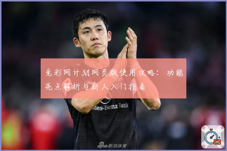 竞彩网计划网页版使用攻略：功能亮点解析与新人入门指南