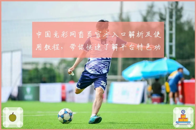 中国竞彩网首页官方入口解析及使用教程，带你快速了解平台特色功能