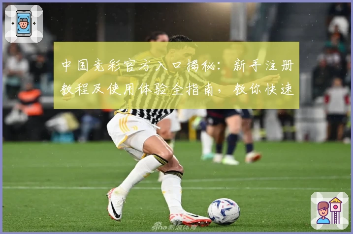 中国竞彩官方入口揭秘：新手注册教程及使用体验全指南，教你快速掌握核心玩法