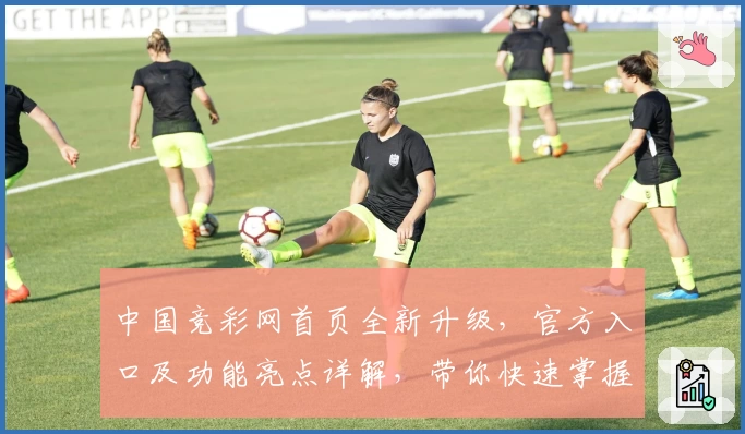 中国竞彩网首页全新升级，官方入口及功能亮点详解，带你快速掌握赛事资讯与数据分析