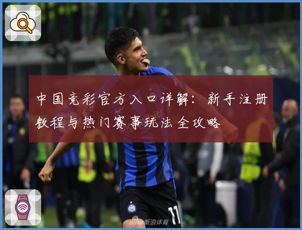 中国竞彩官方入口详解：新手注册教程与热门赛事玩法全攻略