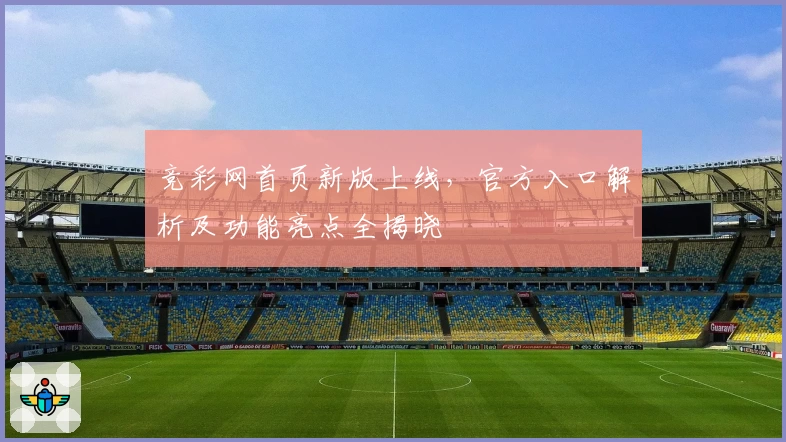 竞彩网首页新版上线，官方入口解析及功能亮点全揭晓