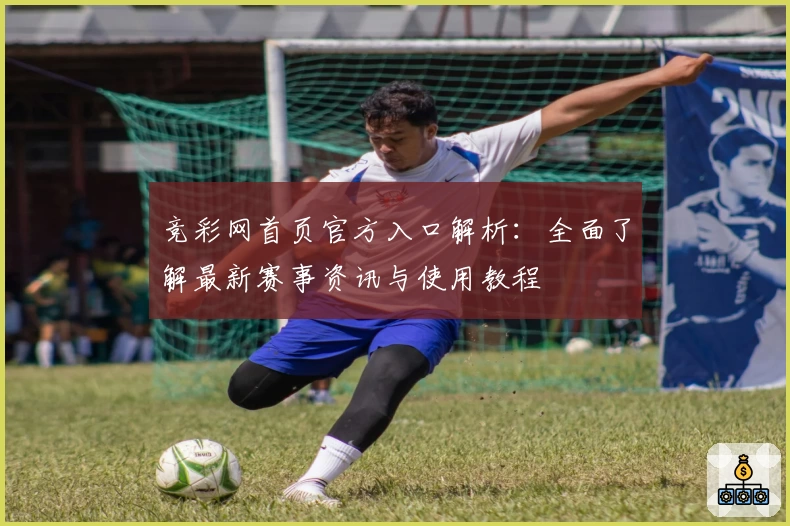 竞彩网首页官方入口解析：全面了解最新赛事资讯与使用教程