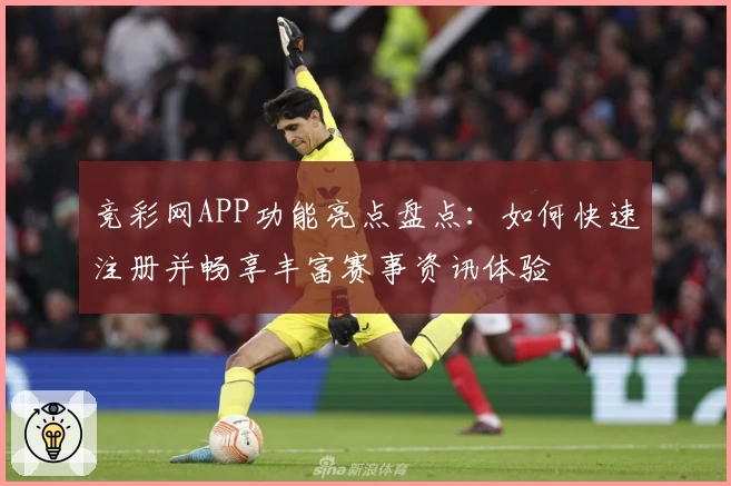 竞彩网APP功能亮点盘点：如何快速注册并畅享丰富赛事资讯体验