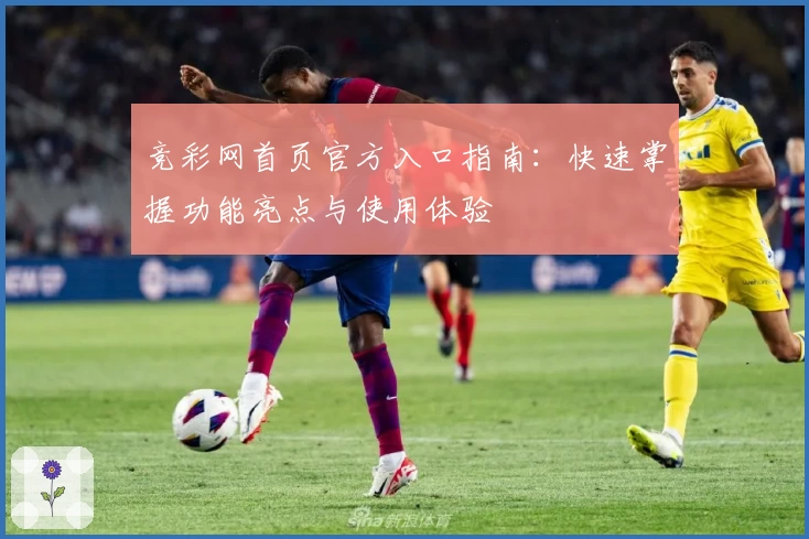 竞彩网首页官方入口指南：快速掌握功能亮点与使用体验
