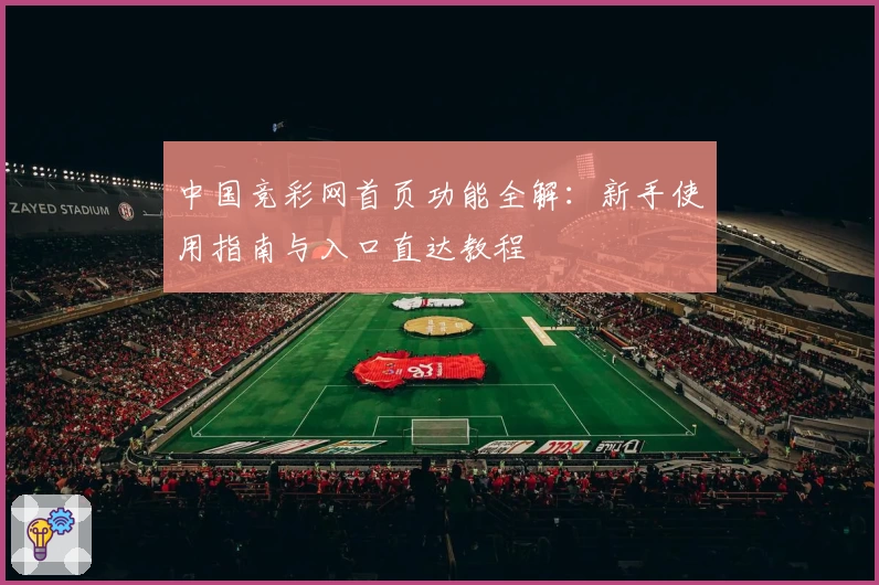 中国竞彩网首页功能全解:新手使用指南与入口直达教程
