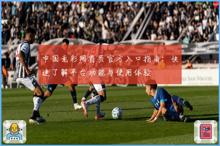 中国竞彩网首页官方入口指南：快速了解平台功能与使用体验