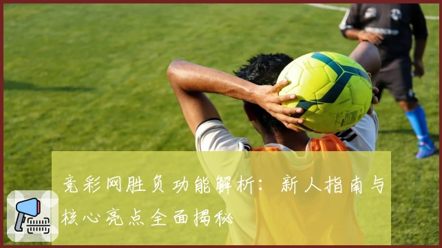 竞彩网胜负功能解析：新人指南与核心亮点全面揭秘