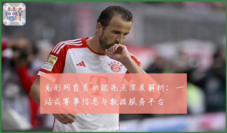 竟彩网首页功能亮点深度解析：一站式赛事信息与数据服务平台