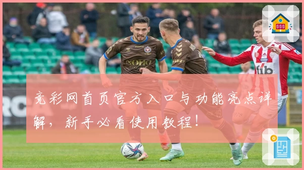 竞彩网首页官方入口与功能亮点详解，新手必看使用教程！