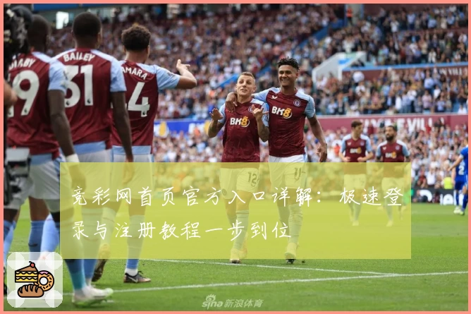 竞彩网首页官方入口详解：极速登录与注册教程一步到位