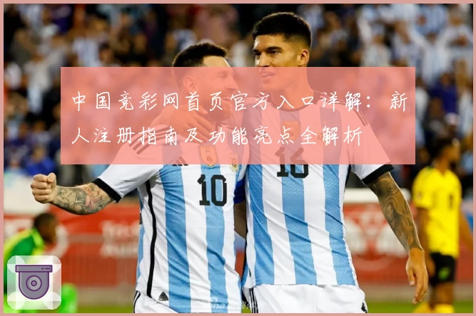 中国竞彩网首页官方入口详解：新人注册指南及功能亮点全解析