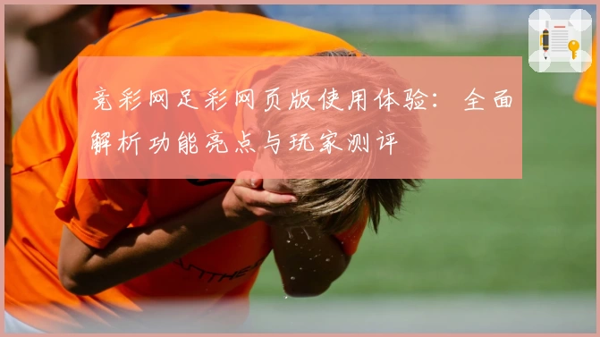 竞彩网足彩网页版使用体验：全面解析功能亮点与玩家测评
