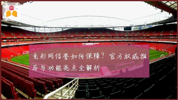 竞彩网信誉如何保障？官方权威推荐与功能亮点全解析
