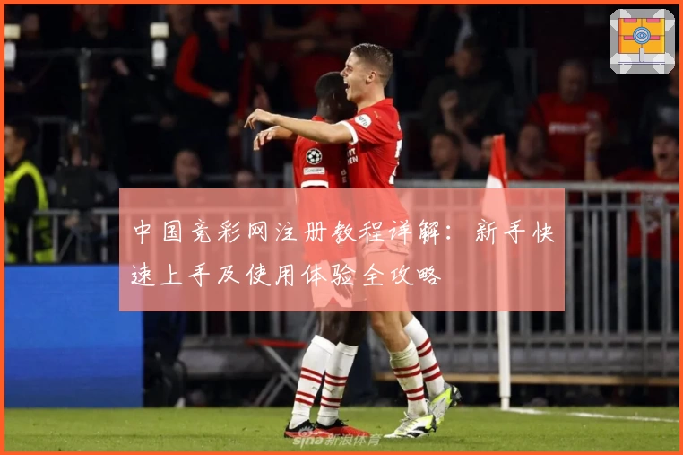 中国竞彩网注册教程详解：新手快速上手及使用体验全攻略