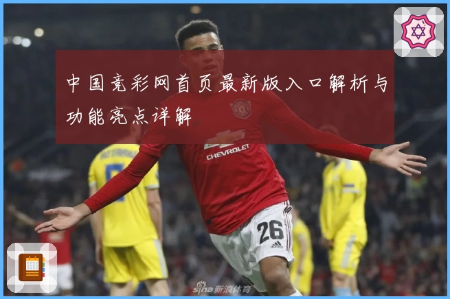 中国竞彩网首页最新版入口解析与功能亮点详解