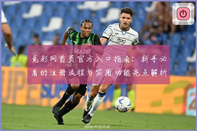 竟彩网首页官方入口指南：新手必看的注册流程与实用功能亮点解析