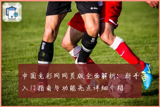 中国竞彩网网页版全面解析：新手入门指南与功能亮点详细介绍