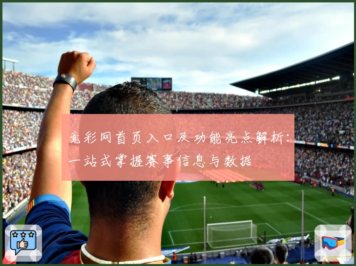 竞彩网首页入口及功能亮点解析：一站式掌握赛事信息与数据