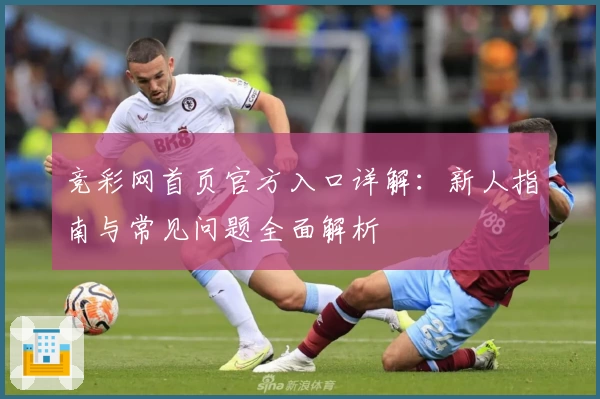 竞彩网首页官方入口详解：新人指南与常见问题全面解析