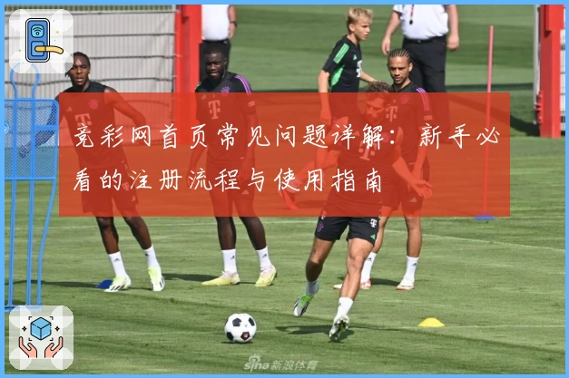 竞彩网首页常见问题详解：新手必看的注册流程与使用指南